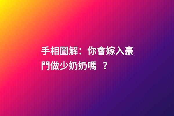 手相圖解：你會嫁入豪門做少奶奶嗎？
